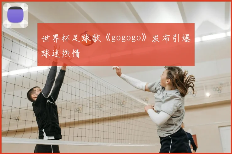 世界杯足球歌《gogogo》发布引爆球迷热情