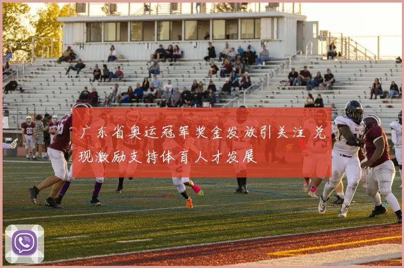 广东省奥运冠军奖金发放引关注 兑现激励支持体育人才发展