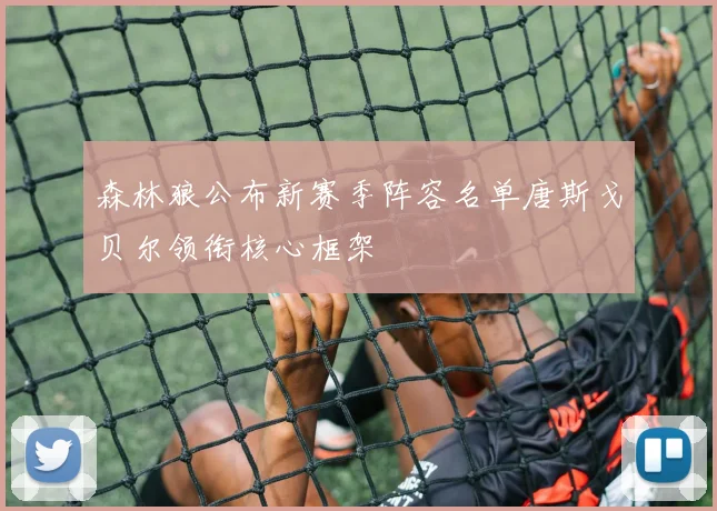 森林狼公布新赛季阵容名单唐斯戈贝尔领衔核心框架