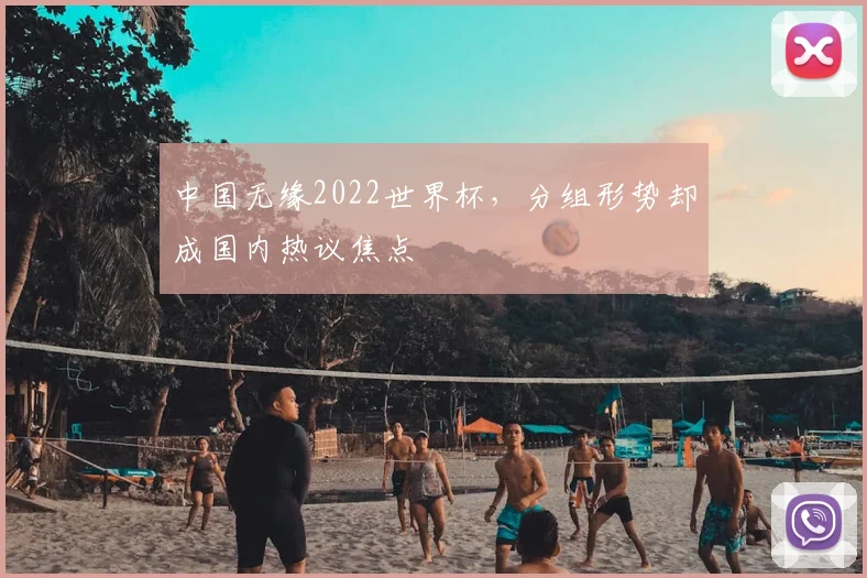 中国无缘2022世界杯，分组形势却成国内热议焦点