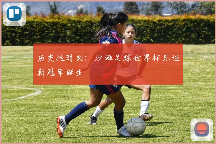 历史性时刻：沙滩足球世界杯见证新冠军诞生