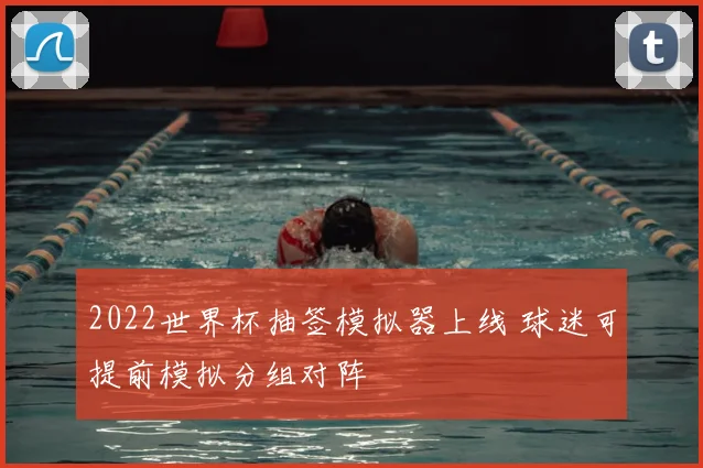 2022世界杯抽签模拟器上线 球迷可提前模拟分组对阵