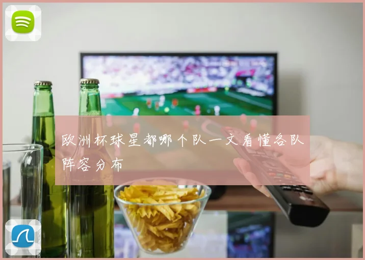 欧洲杯球星都哪个队一文看懂各队阵容分布