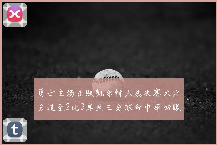 勇士主场击败凯尔特人总决赛大比分追至2比3库里三分球命中率回暖