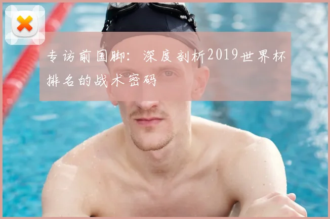 专访前国脚：深度剖析2019世界杯排名的战术密码