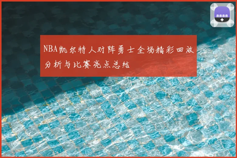 NBA凯尔特人对阵勇士全场精彩回放分析与比赛亮点总结