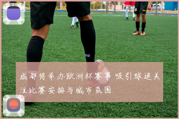 成都将举办欧洲杯赛事 吸引球迷关注比赛安排与城市氛围