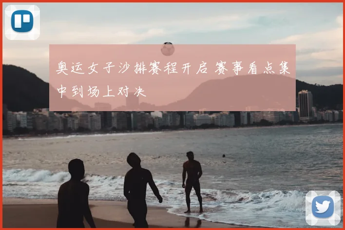 奥运女子沙排赛程开启 赛事看点集中到场上对决