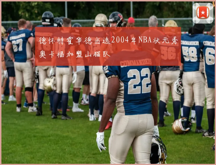 德怀特霍华德当选2004年NBA状元秀奥卡福加盟山猫队
