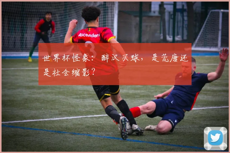 世界杯怪象：醉汉买球，是荒唐还是社会缩影？