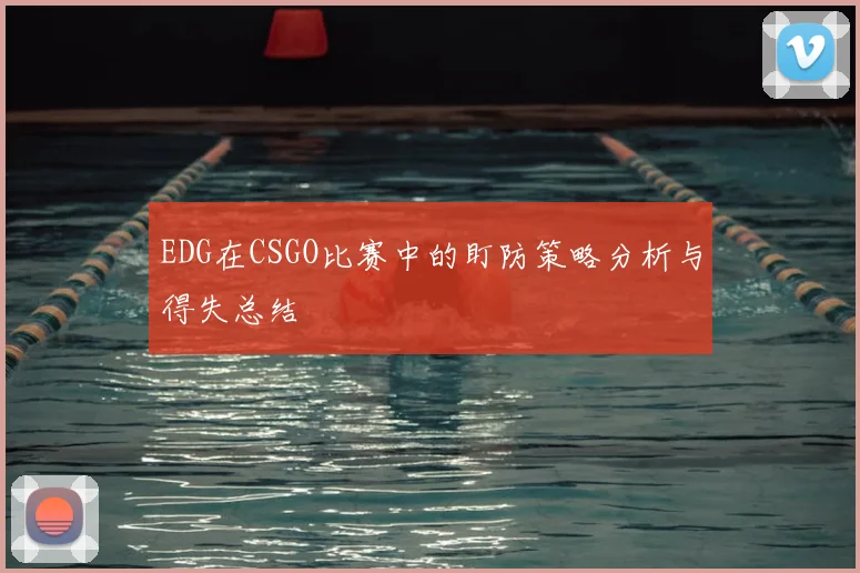 EDG在CSGO比赛中的盯防策略分析与得失总结