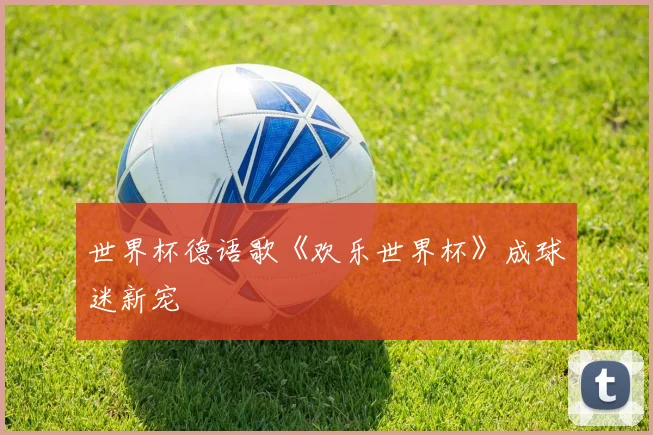 世界杯德语歌《欢乐世界杯》成球迷新宠