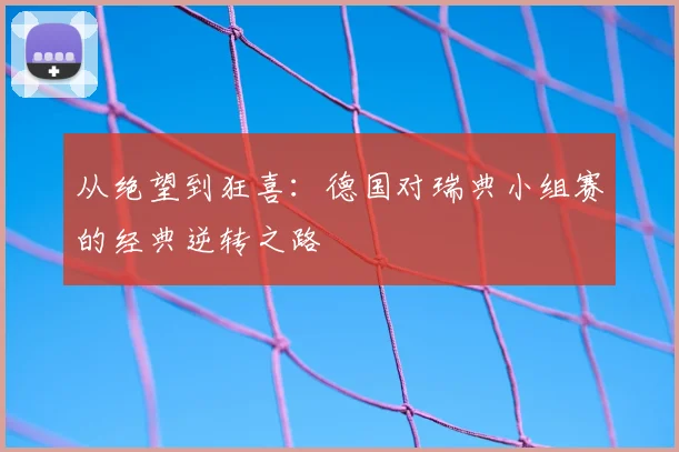 从绝望到狂喜：德国对瑞典小组赛的经典逆转之路