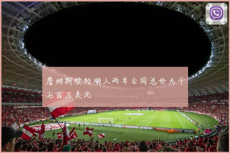 詹姆斯续约湖人两年合同总价九千七百万美元