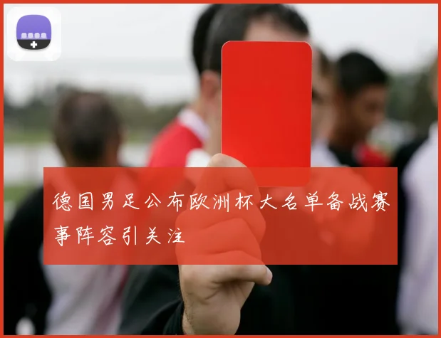 德国男足公布欧洲杯大名单备战赛事阵容引关注
