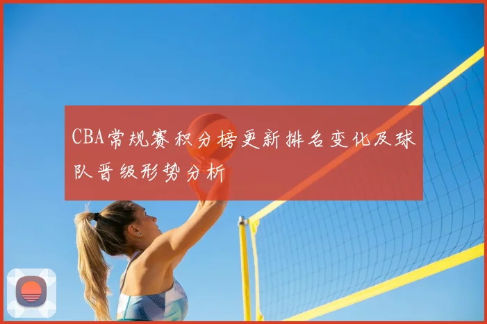 CBA常规赛积分榜更新排名变化及球队晋级形势分析