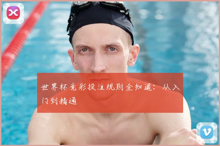 世界杯竞彩投注规则全知道：从入门到精通
