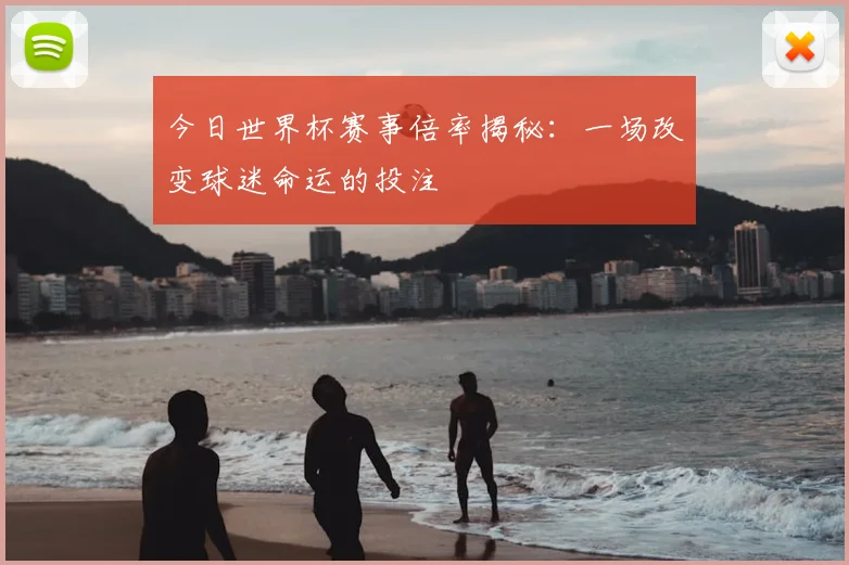 今日世界杯赛事倍率揭秘：一场改变球迷命运的投注