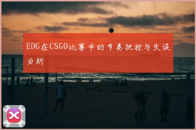 EDG在CSGO比赛中的节奏把控与失误分析