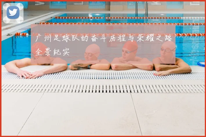 广州足球队的奋斗历程与荣耀之路全景纪实