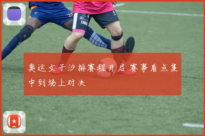 奥运女子沙排赛程开启 赛事看点集中到场上对决