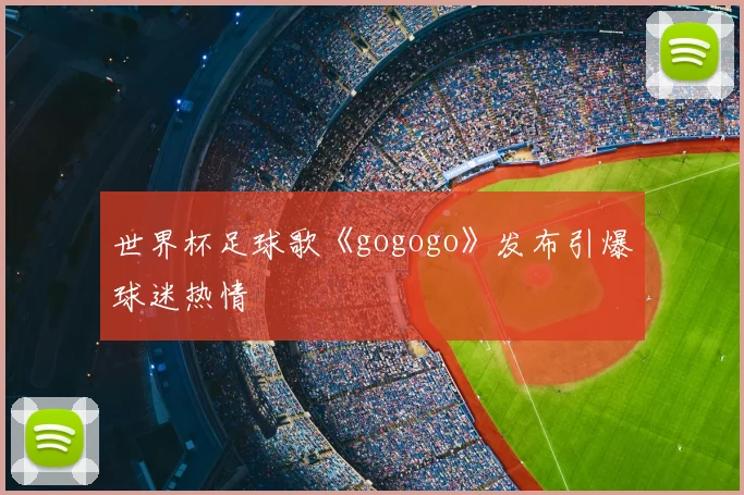 世界杯足球歌《gogogo》发布引爆球迷热情