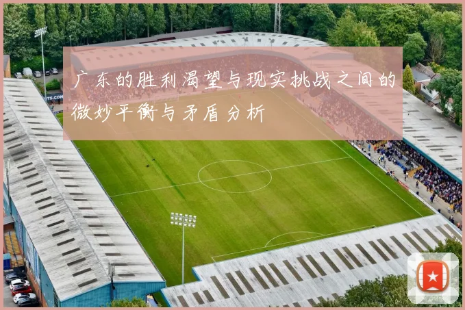 广东的胜利渴望与现实挑战之间的微妙平衡与矛盾分析