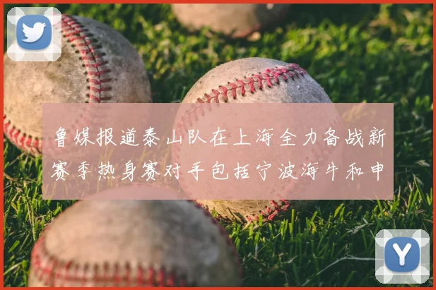 鲁媒报道泰山队在上海全力备战新赛季热身赛对手包括宁波海牛和申花