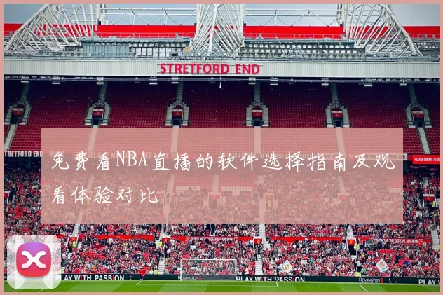 免费看NBA直播的软件选择指南及观看体验对比