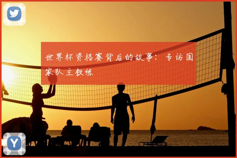 世界杯资格赛背后的故事：专访国家队主教练