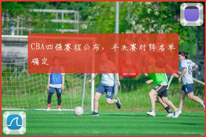 CBA四强赛程公布，半决赛对阵名单确定