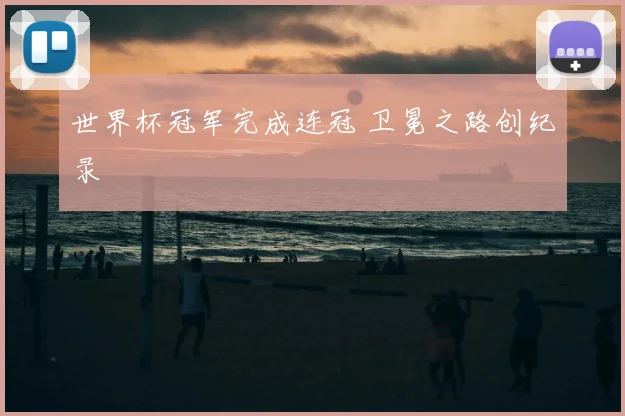 世界杯冠军完成连冠 卫冕之路创纪录