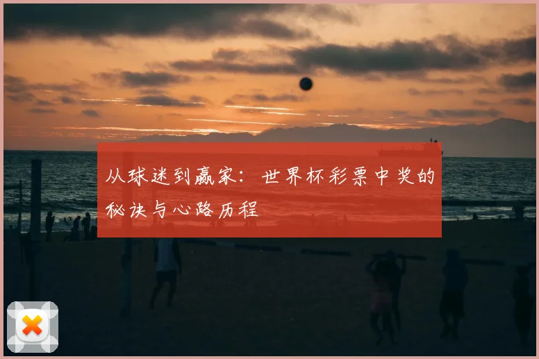 从球迷到赢家:世界杯彩票中奖的秘诀与心路历程