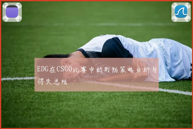 EDG在CSGO比赛中的盯防策略分析与得失总结