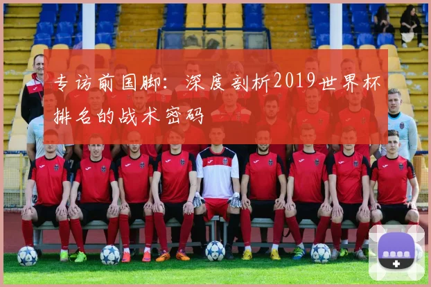 专访前国脚：深度剖析2019世界杯排名的战术密码