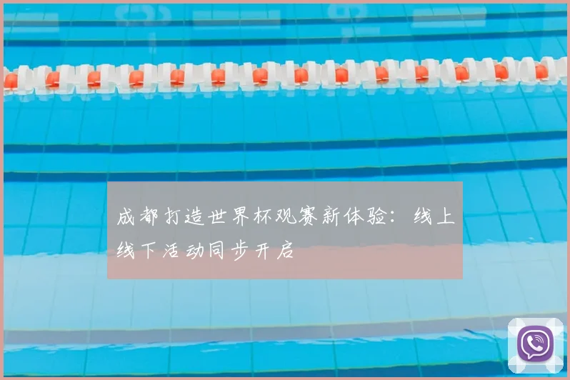 成都打造世界杯观赛新体验：线上线下活动同步开启