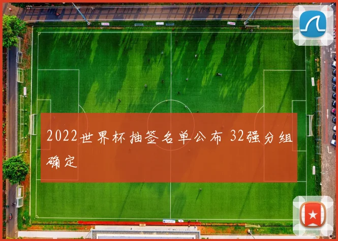 2022世界杯抽签名单公布 32强分组确定