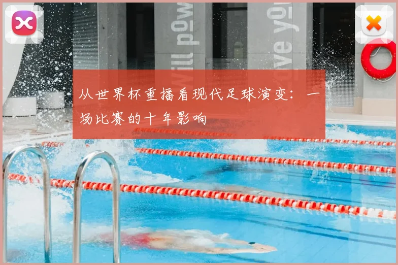 从世界杯重播看现代足球演变：一场比赛的十年影响