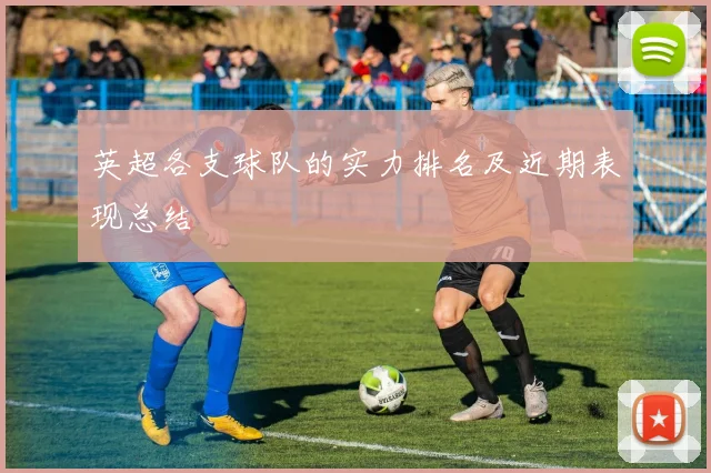 英超各支球队的实力排名及近期表现总结