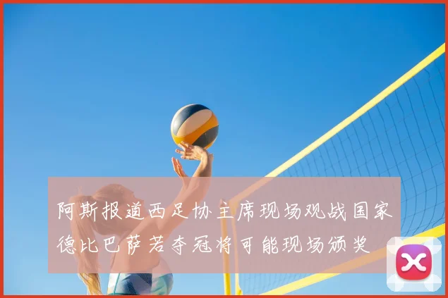 阿斯报道西足协主席现场观战国家德比巴萨若夺冠将可能现场颁奖