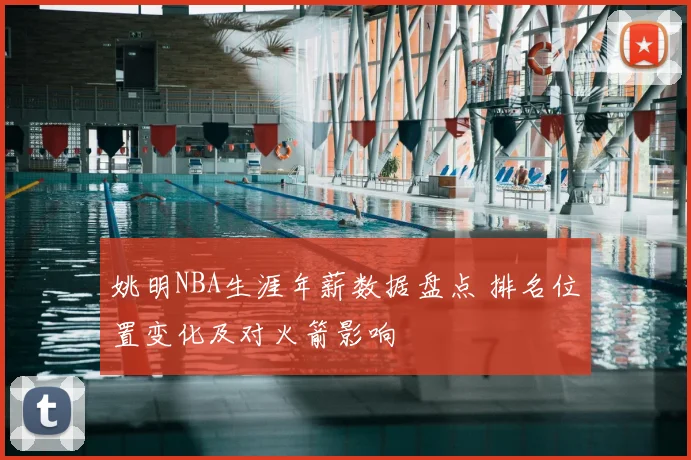 姚明NBA生涯年薪数据盘点 排名位置变化及对火箭影响