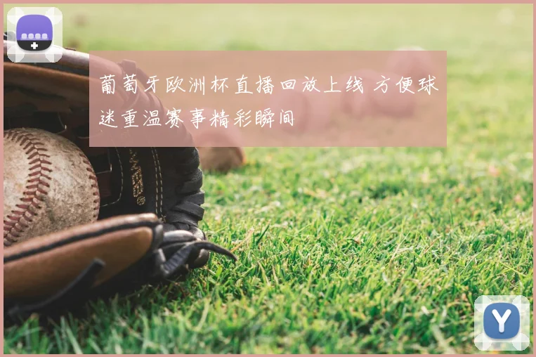 葡萄牙欧洲杯直播回放上线 方便球迷重温赛事精彩瞬间