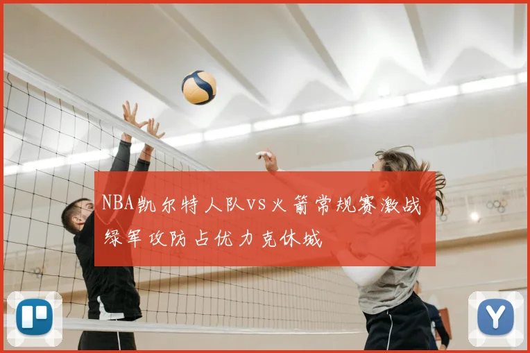 NBA凯尔特人队vs火箭常规赛激战 绿军攻防占优力克休城