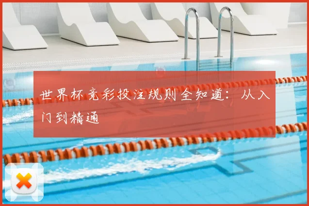 世界杯竞彩投注规则全知道：从入门到精通