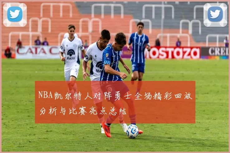 NBA凯尔特人对阵勇士全场精彩回放分析与比赛亮点总结