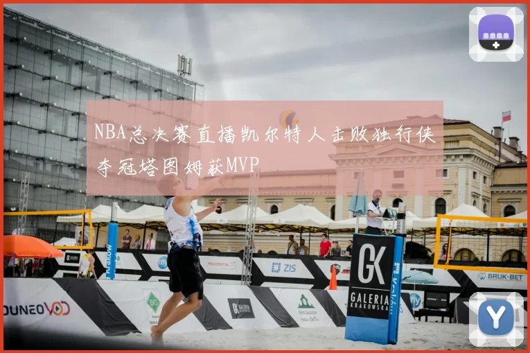 NBA总决赛直播凯尔特人击败独行侠夺冠塔图姆获MVP