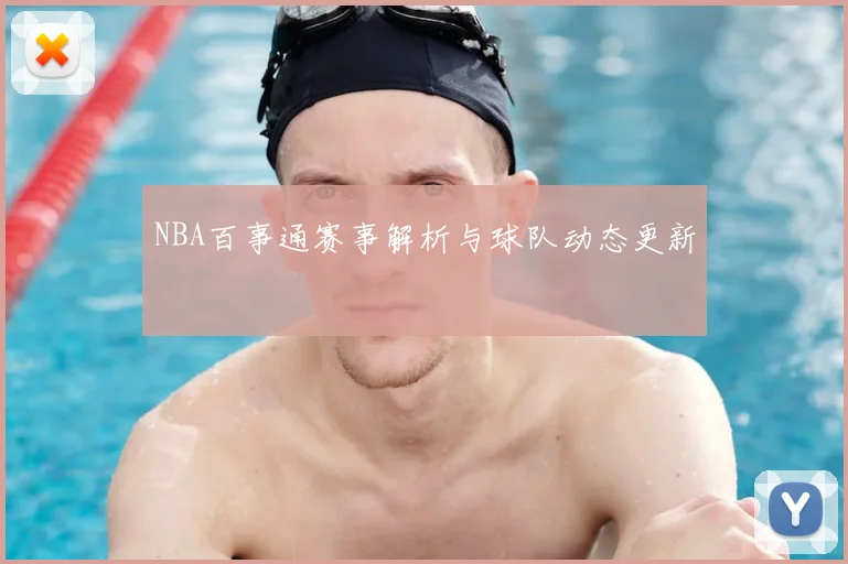 NBA百事通赛事解析与球队动态更新