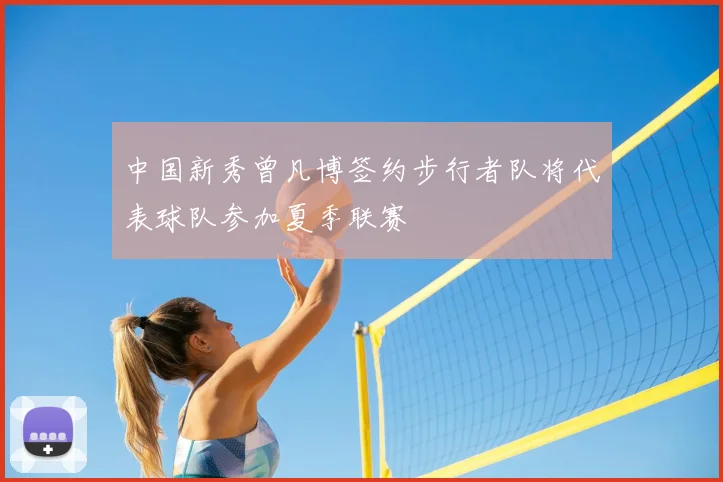 中国新秀曾凡博签约步行者队将代表球队参加夏季联赛
