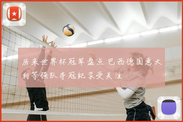 历来世界杯冠军盘点 巴西德国意大利等强队夺冠纪录受关注