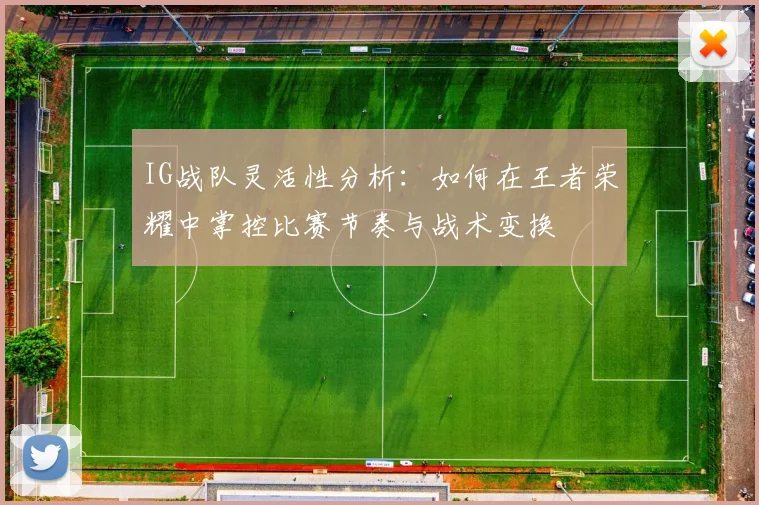 IG战队灵活性分析：如何在王者荣耀中掌控比赛节奏与战术变换